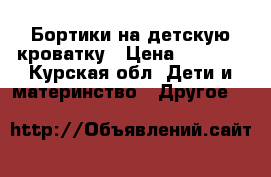 Бортики на детскую кроватку › Цена ­ 3 000 - Курская обл. Дети и материнство » Другое   